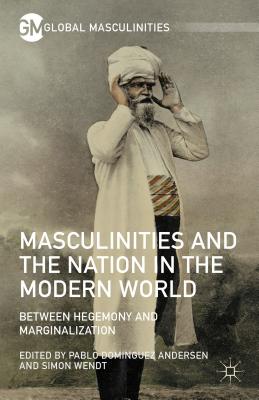 Masculinities and the Nation in the Modern World: Between Hegemony and Marginalization - Wendt, Simon (Editor), and Andersen, Pablo Dominguez (Editor)