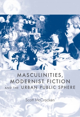 Masculinities, Modernist Fiction and the Urban Public Sphere - McCracken, Scott