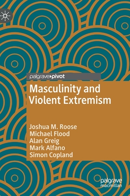 Masculinity and Violent Extremism - Roose, Joshua M., and Flood, Michael, and Greig, Alan