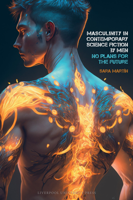 Masculinity in Contemporary Science Fiction by Men: No Plans for the Future - Martn, Sara