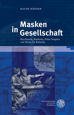 Masken in Gesellschaft: Bacchanale, Bankette, Petit Soupers Von Heine Bis Rabelais - Hafner, Ralph