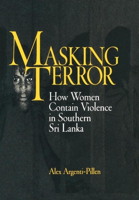 Masking Terror: How Women Contain Violence in Southern Sri Lanka - Argenti-Pillen, Alex