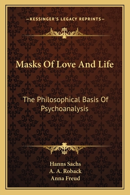 Masks Of Love And Life: The Philosophical Basis Of Psychoanalysis - Sachs, Hanns, and Roback, A A (Editor), and Freud, Anna (Foreword by)