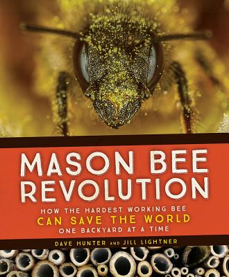 Mason Bee Revolution: How the Hardest Working Bee Can Save the World - One Backyard at a Time - Hunter, Dave, and Lightner, Jill