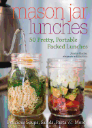 Mason Jar Lunches: 50 Pretty, Portable Packed Lunches (Including) Delicious Soups, Salads, Pastas and More