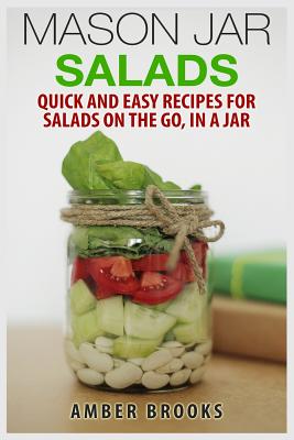 Mason Jar Salads: Quick and Easy Recipes for Salads on the Go, in a Jar - Brooks, Amber, Dr.