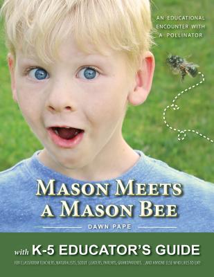 Mason Meets a Mason Bee: An Educational Encounter with a Pollinator; with K-5 Educator Guide for Classroom Teachers, Naturalists, Scout Leaders, Parents, Grandparents...and Anyone Else Who Likes to Eat! - Pape, Dawn V