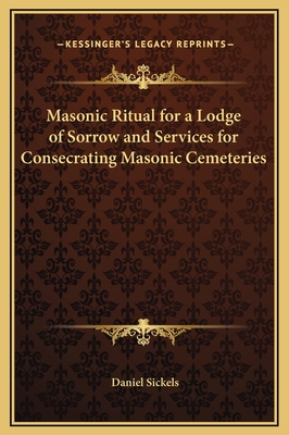 Masonic Ritual for a Lodge of Sorrow and Services for Consecrating Masonic Cemeteries - Sickels, Daniel