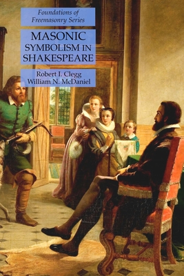 Masonic Symbolism in Shakespeare: Foundations of Freemasonry Series - Clegg, Robert I, and McDaniel, William N