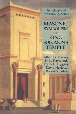 Masonic Symbolism of King Solomon's Temple: Foundations of Freemasonry Series - Higgins, Frank C, and Mackey, Albert G, and Haywood, H L