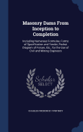 Masonry Dams From Inception to Completion: Including Numerous Formulae, Forms of Specification and Tender, Pocket Diagram of Forces, Etc.; for the Use of Civil and Mining Engineers