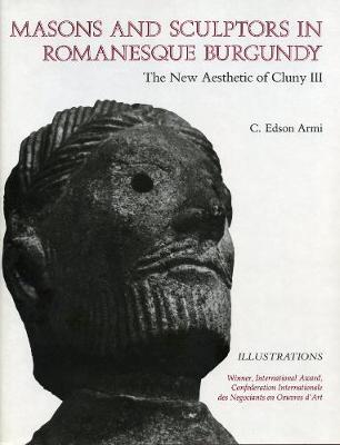 Masons and Sculptors in Romanesque Burgundy: The New Aesthetic of Cluny III - Armi, C Edson