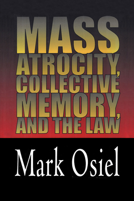 Mass Atrocity, Collective Memory, and the Law - Osiel, Mark J, Professor