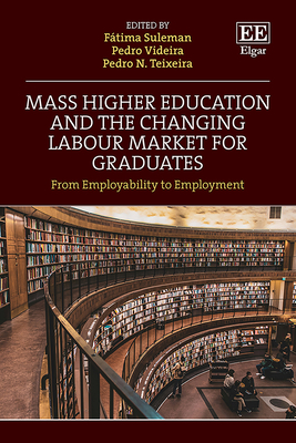 Mass Higher Education and the Changing Labour Market for Graduates: Between Employability and Employment - Suleman, Ftima (Editor), and Videira, Pedro (Editor), and Teixeira, Pedro N (Editor)