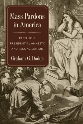 Mass Pardons in America: Rebellion, Presidential Amnesty, and Reconciliation - Dodds, Graham
