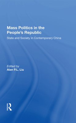 Mass Politics in the People's Republic: State and Society in Contemporary China - Liu, Alan P L