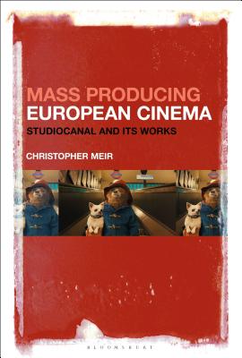 Mass Producing European Cinema: Studiocanal and Its Works - Meir, Christopher