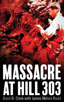 Massacre at Hill 303 - Clark, Basil B, and Rudd, James M