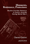 Massacres, Resistance, Protectors: Muslim-Christian Relations in Eastern Anatolia During World War I