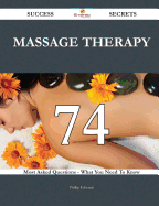 Massage Therapy 74 Success Secrets - 74 Most Asked Questions on Massage Therapy - What You Need to Know