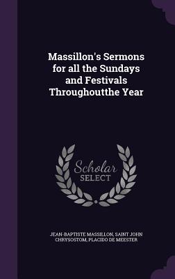 Massillon's Sermons for all the Sundays and Festivals Throughoutthe Year - Massillon, Jean-Baptiste, and John Chrysostom, Saint, and Meester, Placido De