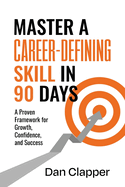 Master a Career-Defining Skill in 90 Days: A Proven Framework for Growth, Confidence, and Success