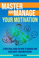 Master and Manage Your Motivation: A Practical Guide on How to Manage and Reactivate Your Motivation