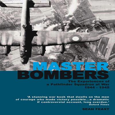 Master Bombers: 1944-1945: The Experiences of a Pathfinder Squadron at War - Feast, Sean