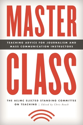 Master Class: Teaching Advice for Journalism and Mass Communication Instructors - The AEJMC Elected Standing Committee on Teaching, and Roush, Chris (Editor)