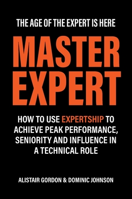 Master Expert: How to use Expertship to achieve peak performance, seniority and influence in a technical role - Gordon, Alistair, and Johnson, Dominic