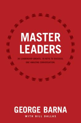 Master Leaders: Revealing Conversations with 30 Leadership Greats - Barna, George, Dr. (Editor), and Dallas, Bill