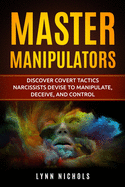 Master Manipulators: Discover Covert Tactics Narcissists Devise to Manipulate, Deceive, and Control