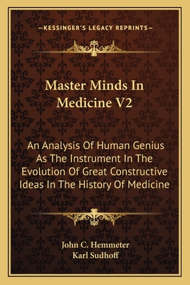 Master Minds In Medicine V2: An Analysis Of Human Genius As The Instrument In The Evolution Of Great Constructive Ideas In The History Of Medicine - Hemmeter, John C, and Sudhoff, Karl (Introduction by)