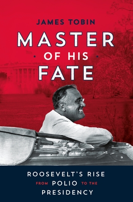 Master of His Fate: Roosevelt's Rise from Polio to the Presidency - Tobin, James