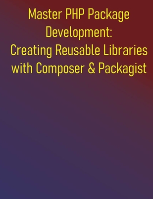 Master PHP Package Development: Creating Reusable Libraries with Composer & Packagist: A Complete Guide to Building and Maintaining PHP Libraries, Reusable Components with Composer, PSR Standards - Publishing, Phiquill