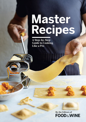 Master Recipes: A Step-By-Step Guide to Cooking Like a Pro - The Editors of Food & Wine