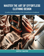 Master the Art of Effortless Clothing Design: Unveiling Sewing Secrets in this Comprehensive Guidebook
