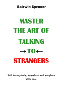 Master the Art of Talking to Strangers: Talk to anybody, anywhere and anyplace with ease