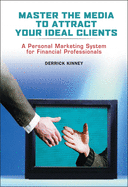 Master the Media to Attract Your Ideal Clients: A Personal Marketing System for Financial Professionals