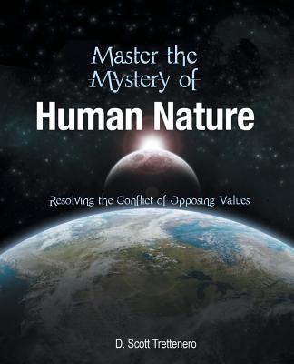 Master the Mystery of Human Nature: Resolving the Conflict of Opposing Values - Trettenero, D Scott, Dr.