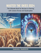 Master the Skies 2024: The Ultimate Book for Novices on Earning with Camera Drones and Quadcopters