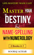 Master Your DESTINY And NAME-SPELLING With Numerology: "2 Books in 1" - Life-Mastery Made Easy