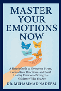 Master Your Emotions Now: A Simple Guide to Overcome Stress, Control Your Reactions, and Build Lasting Emotional Strength-No Matter Who You Are
