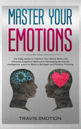 Master Your Emotions: The Easy Guide to Improve Your Social Skills and Influence Cognitive Behavioral Developing Emotional Intelligence. Learn to Build a Stronger and Positive Thinking to Be Aware