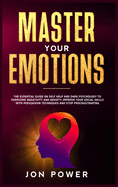 Master Your Emotions: The Essential Guide on Self Help and Dark Psychology to Overcome Negativity and Anxiety. Improve Your Social Skills with Persuasion Techniques and Stop Procrastinating