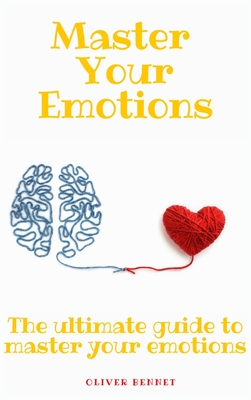 Master your emotions: The ultimate guide to master your emotions - Bennet, Oliver