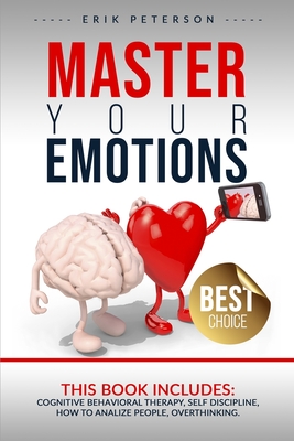 Master Your Emotions: This book includes: COGNITIVE BEHAVIORAL THERAPY, SELF DISCIPLINE, HOW TO ANALYZE PEOPLE, OVERTHINKING. - Peterson, Erik