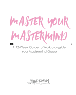Master Your MasterMind: A 12-Week Guide to Work Alongside Your MasterMind Group