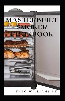 Masterbuilt Smoker Cookbook: All You Need To Know About Recipes To Master Skill Of Smoking - Williams, Theo, MD