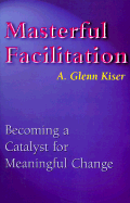Masterful Facilitation: Becoming a Catalyst for Meaningful Change